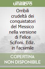 Orribili crudeltà dei conquistatori del Messico nella versione di Felice Scifoni. Ediz. in facsimile libro