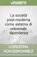 La società post-moderna come sistema di universale dipendenza libro