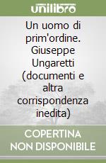 Un uomo di prim'ordine. Giuseppe Ungaretti (documenti e altra corrispondenza inedita)