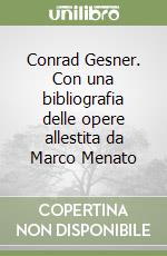 Conrad Gesner. Con una bibliografia delle opere allestita da Marco Menato libro