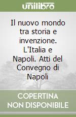 Il nuovo mondo tra storia e invenzione. L'Italia e Napoli. Atti del Convegno di Napoli libro