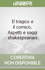 Il tragico e il comico. Aspetti e saggi shakespeariani libro