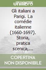 Gli italiani a Parigi. La comédie italienne (1660-1697). Storia, pratica scenica, iconografia libro