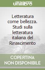 Letteratura come bellezza. Studi sulla letteratura italiana del Rinascimento libro