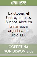 La utopía, el teatro, el mito. Buenos Aires en la narrativa argentina del siglo XIX