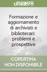 Formazione e aggiornamento di archivisti e bibliotecari: problemi e prospettive libro