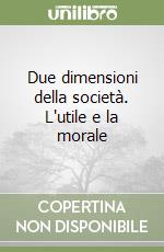 Due dimensioni della società. L'utile e la morale libro