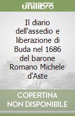 Il diario dell'assedio e liberazione di Buda nel 1686 del barone Romano Michele d'Aste libro