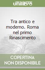 Tra antico e moderno. Roma nel primo Rinascimento