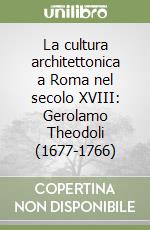 La cultura architettonica a Roma nel secolo XVIII: Gerolamo Theodoli (1677-1766) libro