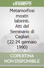 Metamorfosi mostri labirinti. Atti del Seminario di Cagliari (22-24 gennaio 1990)