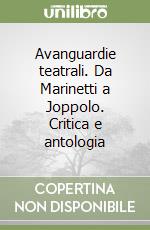 Avanguardie teatrali. Da Marinetti a Joppolo. Critica e antologia libro