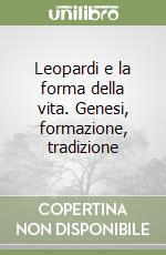 Leopardi e la forma della vita. Genesi, formazione, tradizione libro