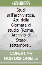 Studi sull'archivistica. Atti della Giornata di studio (Roma, Archivio di Stato settembre 1989) libro