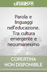 Parola e linguaggi nell'educazione. Tra cultura emergente e neoumanesimo libro