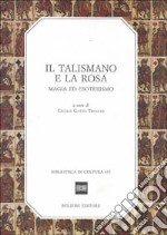 Il talismano e la rosa. Magia ed esoterismo libro