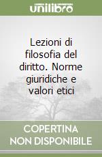 Lezioni di filosofia del diritto. Norme giuridiche e valori etici