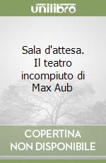 Sala d'attesa. Il teatro incompiuto di Max Aub libro