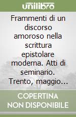 Frammenti di un discorso amoroso nella scrittura epistolare moderna. Atti di seminario. Trento, maggio 1991 libro