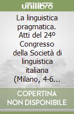 La linguistica pragmatica. Atti del 24º Congresso della Società di linguistica italiana (Milano, 4-6 settembre 1990) libro