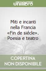 Miti e incanti nella Francia «Fin de siécle». Poesia e teatro