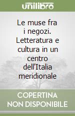 Le muse fra i negozi. Letteratura e cultura in un centro dell'Italia meridionale libro