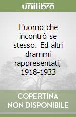 L'uomo che incontrò se stesso. Ed altri drammi rappresentati, 1918-1933 libro