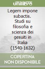 Legem impone subactis. Studi su filosofia e scienza dei gesuiti in Italia (1540-1632)