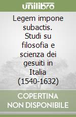 Legem impone subactis. Studi su filosofia e scienza dei gesuiti in Italia (1540-1632) libro