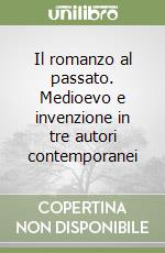 Il romanzo al passato. Medioevo e invenzione in tre autori contemporanei libro