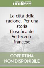La città della ragione. Per una storia filosofica del Settecento francese libro