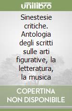 Sinestesie critiche. Antologia degli scritti sulle arti figurative, la letteratura, la musica libro