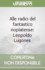 Alle radici del fantastico rioplatense: Leopoldo Lugones