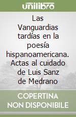 Las Vanguardias tardías en la poesía hispanoamericana. Actas al cuidado de Luis Sanz de Medrano libro