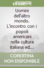 Uomini dell'altro mondo. L'incontro con i popoli americani nella cultura italiana ed europea. Atti del Convegno di Siena 11-13 marzo 1991 libro