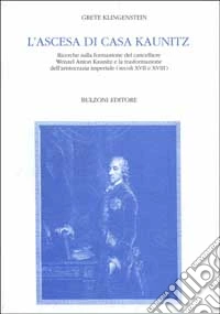 L'ascesa di casa Kaunitz. Ricerche sulla formazione del cancelliere Wenzel Anton Kaunitz e la trasformazione dell'aristocrazia imperiale (secc. XVII e XVIII) libro