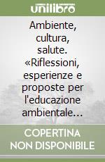 Ambiente, cultura, salute. «Riflessioni, esperienze e proposte per l'educazione ambientale nella scuola» libro