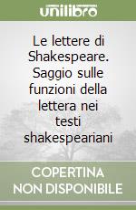 Le lettere di Shakespeare. Saggio sulle funzioni della lettera nei testi shakespeariani libro