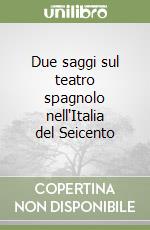 Due saggi sul teatro spagnolo nell'Italia del Seicento libro