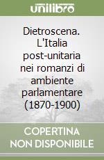 Dietroscena. L'Italia post-unitaria nei romanzi di ambiente parlamentare (1870-1900) libro