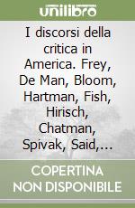 I discorsi della critica in America. Frey, De Man, Bloom, Hartman, Fish, Hirisch, Chatman, Spivak, Said, Jameson libro