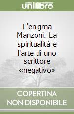 L'enigma Manzoni. La spiritualità e l'arte di uno scrittore «negativo» libro