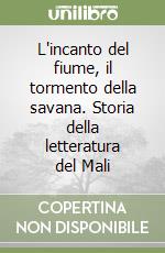 L'incanto del fiume, il tormento della savana. Storia della letteratura del Mali libro