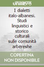 I dialetti italo-albanesi. Studi linguistici e storico culturali sulle comunità arbëreshe libro