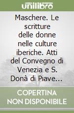 Maschere. Le scritture delle donne nelle culture iberiche. Atti del Convegno di Venezia e S. Donà di Piave 26-27 gennaio 1993 libro