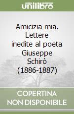 Amicizia mia. Lettere inedite al poeta Giuseppe Schirò (1886-1887) libro