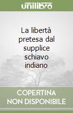 La libertà pretesa dal supplice schiavo indiano libro