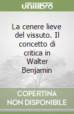 La cenere lieve del vissuto. Il concetto di critica in Walter Benjamin libro