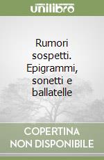 Rumori sospetti. Epigrammi, sonetti e ballatelle libro