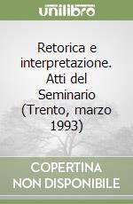 Retorica e interpretazione. Atti del Seminario (Trento, marzo 1993) libro